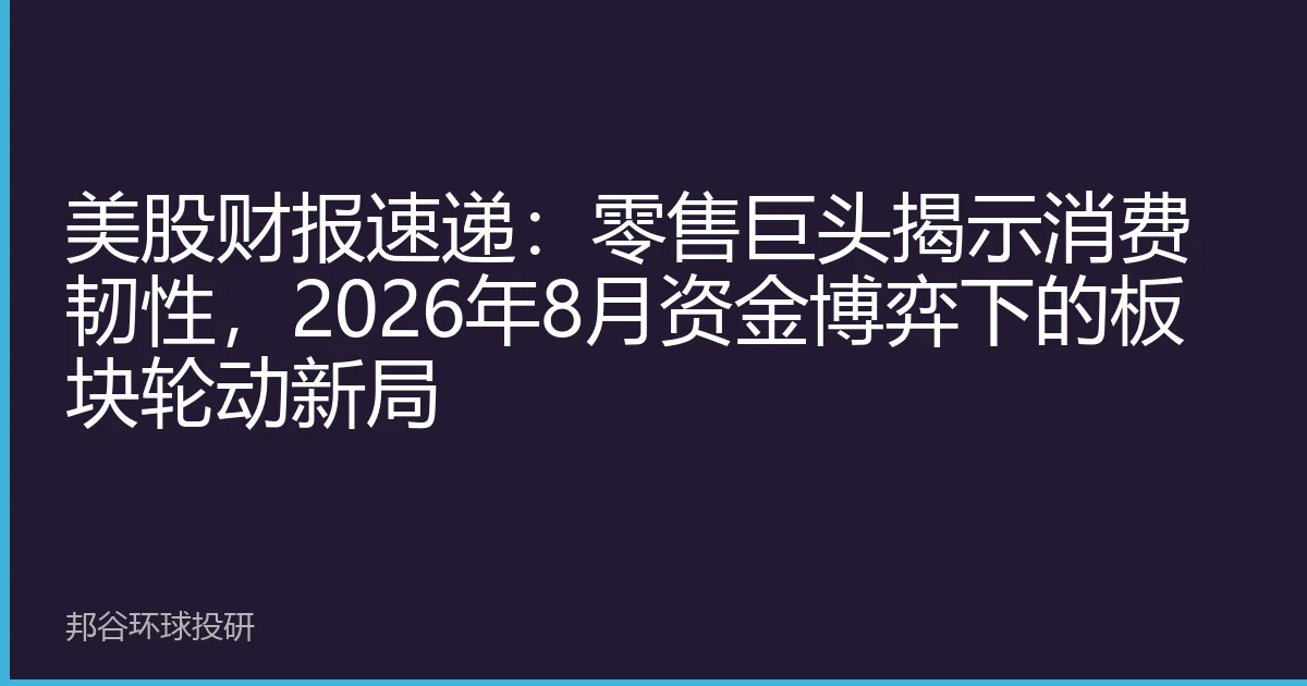 美股财报速递：零售巨头揭示消费韧性，2026年8月资金博弈下的板块轮动新局