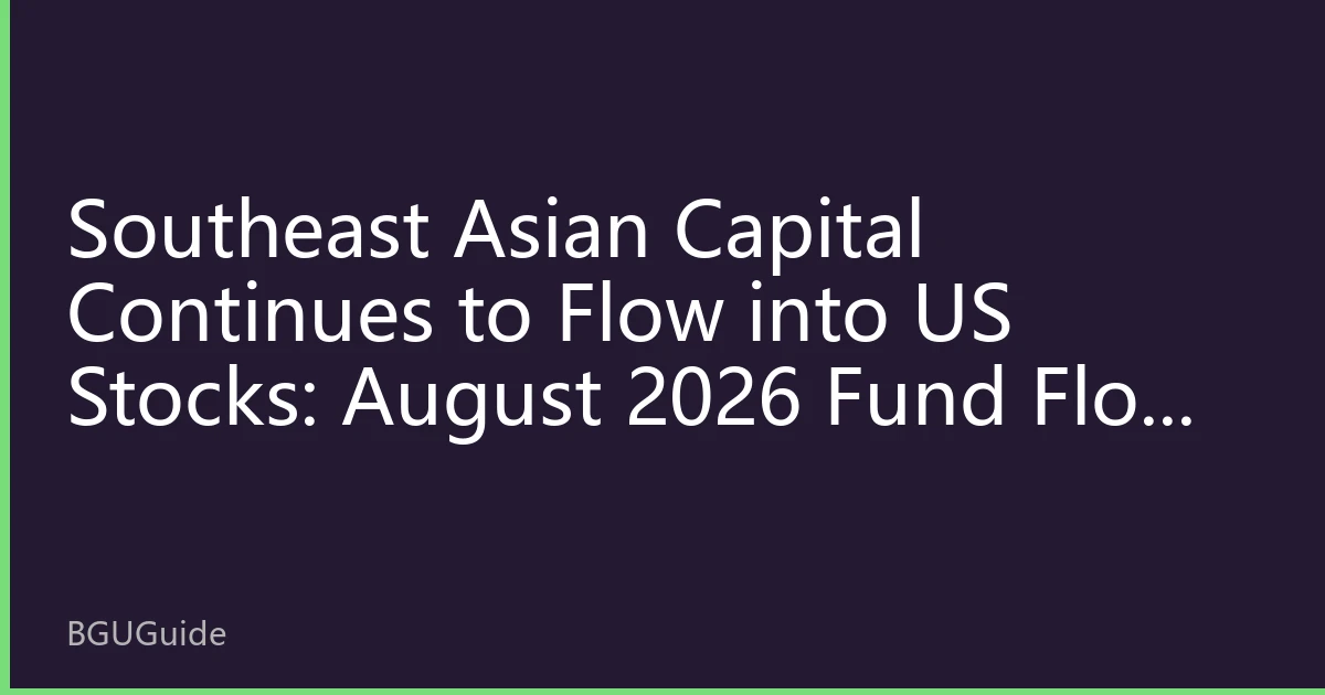 Southeast Asian Capital Continues to Flow into US Stocks: August 2026 Fund Flow Reveals New Regional Allocation Strategies
