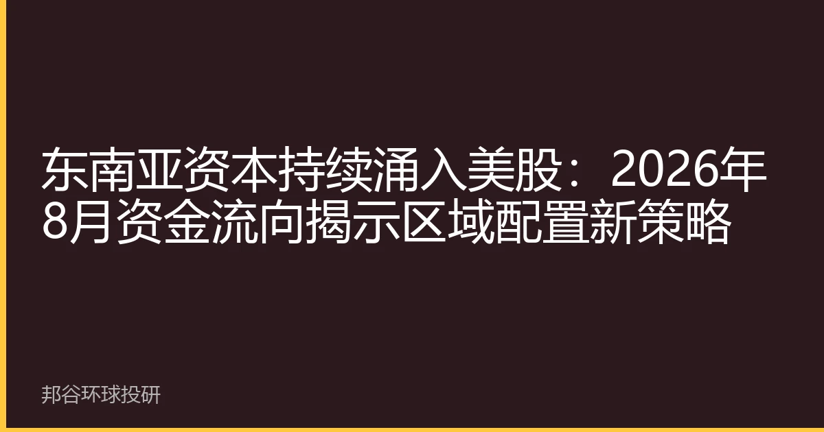 东南亚资本持续涌入美股：2026年8月资金流向揭示区域配置新策略