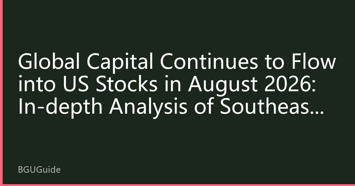 Global Capital Continues to Flow into US Stocks in August 2026: In-depth Analysis of Southeast Asian Capital Allocation Strategies