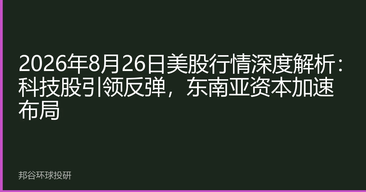 2026年8月26日美股行情深度解析：科技股引领反弹，东南亚资本加速布局