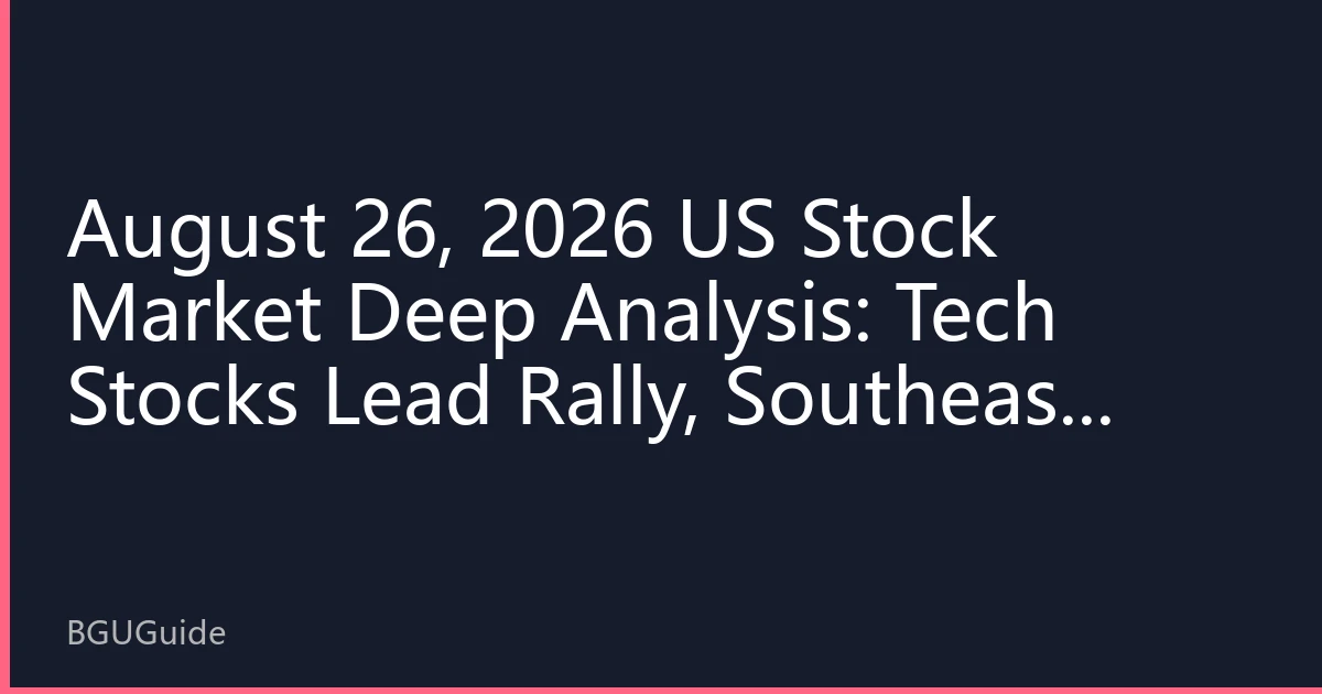 August 26, 2026 US Stock Market Deep Analysis: Tech Stocks Lead Rally, Southeast Asian Capital Accelerates Deployment