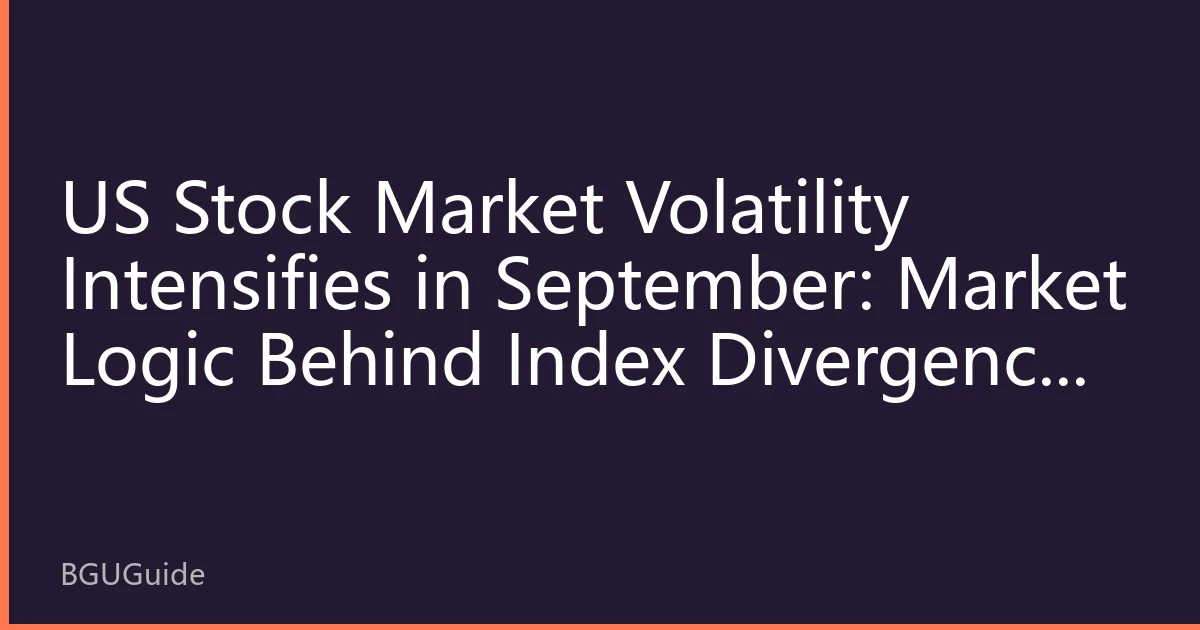 US Stock Market Volatility Intensifies in September: Market Logic Behind Index Divergence and New Regional Capital Allocation Strategies