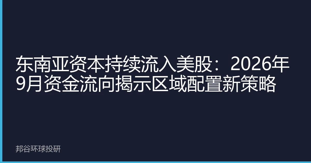 东南亚资本持续流入美股：2026年9月资金流向揭示区域配置新策略