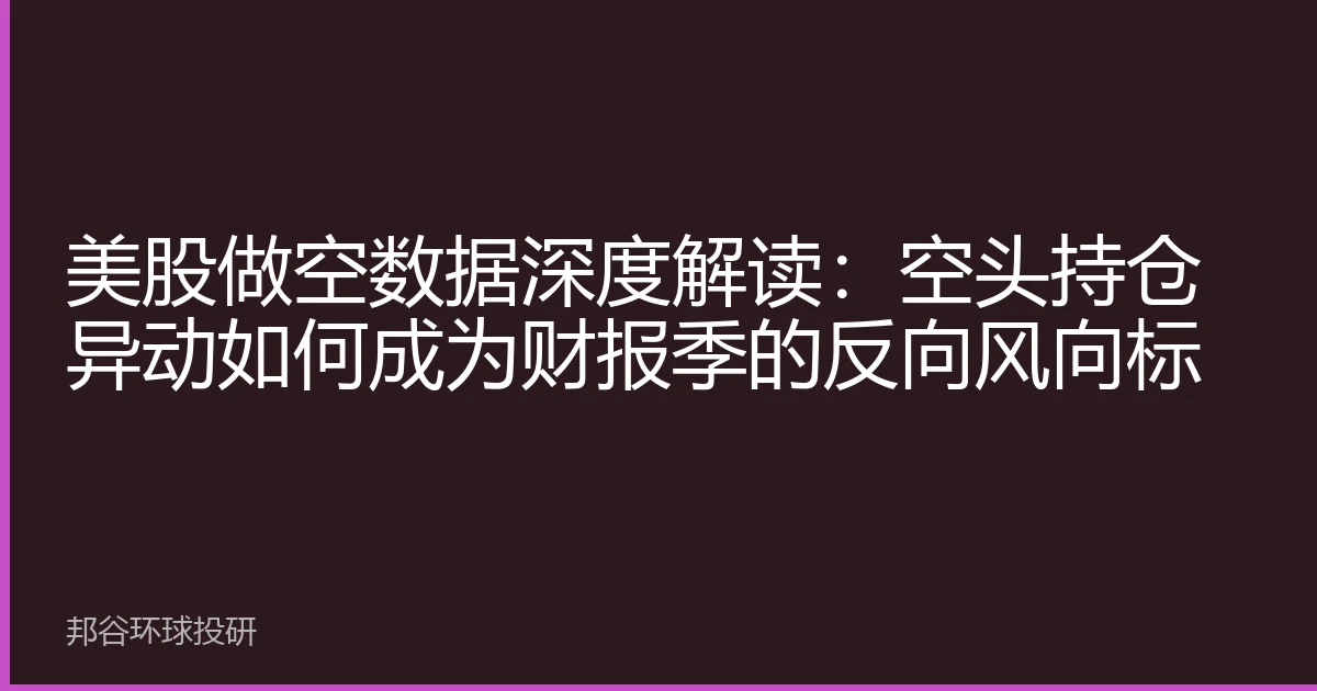 美股做空数据深度解读：空头持仓异动如何成为财报季的反向风向标