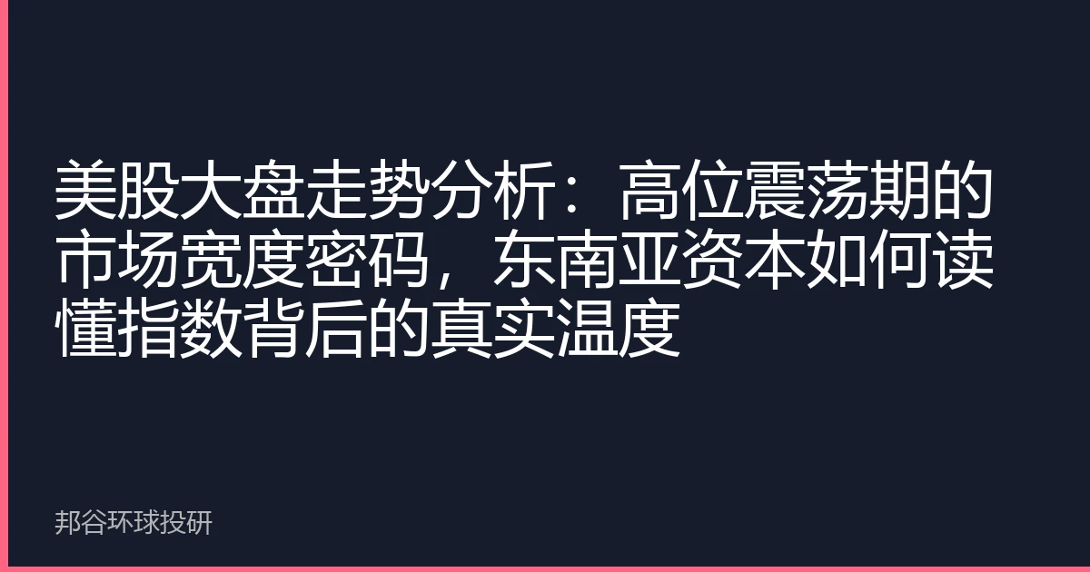 美股大盘走势分析：高位震荡期的市场宽度密码，东南亚资本如何读懂指数背后的真实温度